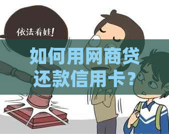 如何用网商贷还款信用卡？是否划算？了解详细操作步骤及注意事项