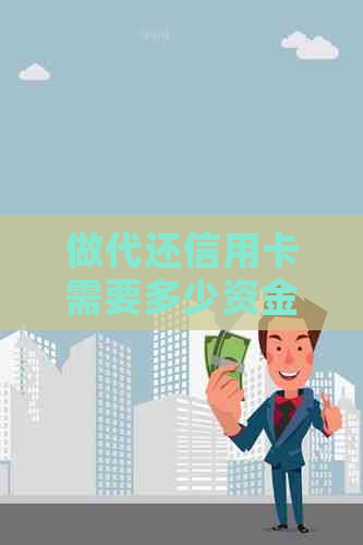 做代还信用卡需要多少资金：注意事项与费用分析