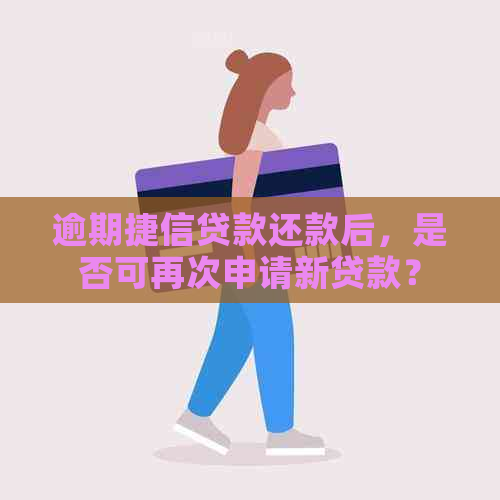 逾期捷信贷款还款后，是否可再次申请新贷款？