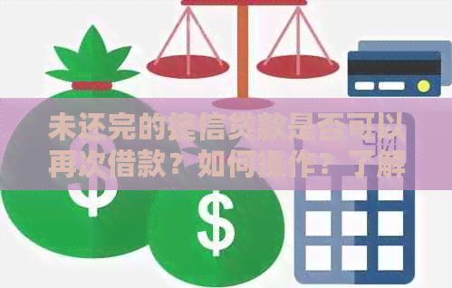 未还完的捷信贷款是否可以再次借款？如何操作？了解详细步骤和相关规定