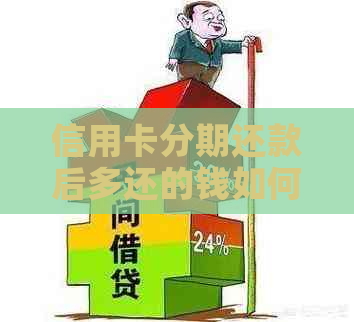 信用卡分期还款后多还的钱如何计算？了解完整流程和相关规定，解决您的疑问