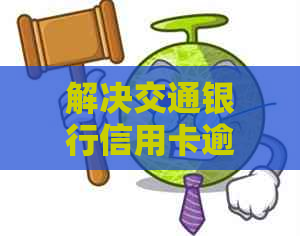 解决交通银行信用卡逾期问题的有效方法