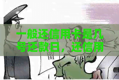 一般还信用卡是几号还款日，还信用卡什么时间，是每个月几号