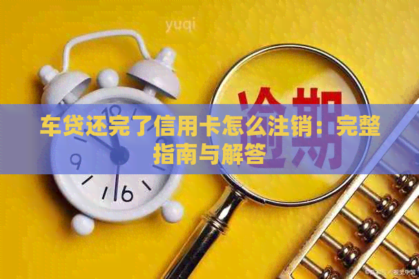 车贷还完了信用卡怎么注销：完整指南与解答