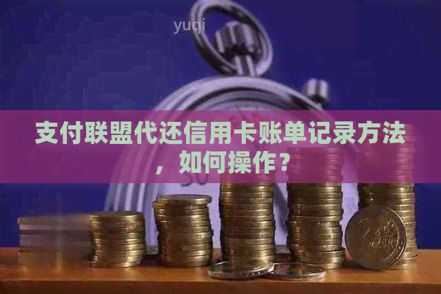 支付联盟代还信用卡账单记录方法，如何操作？