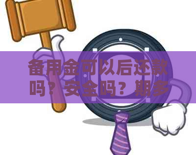 备用金可以后还款吗？安全吗？期多久？可以几天还款期限吗？