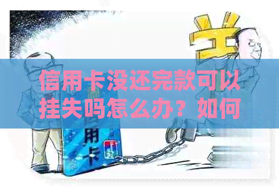 信用卡没还完款可以挂失吗怎么办？如何办理？能否注销？