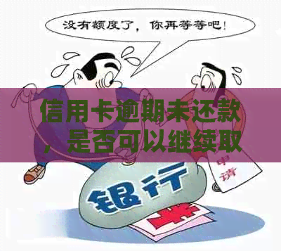 信用卡逾期未还款，是否可以继续取现？信用影响如何？