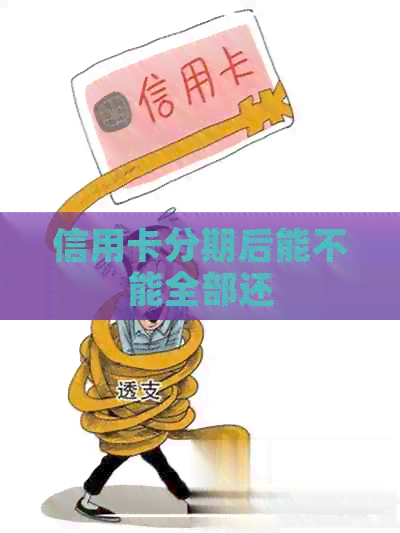 信用卡分期后能不能全部还