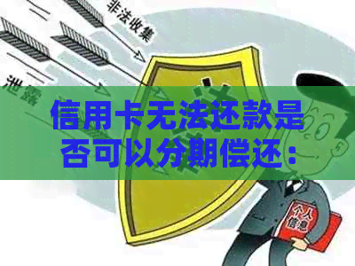 信用卡无法还款是否可以分期偿还：信用卡无法还款，是否能分阶还清？