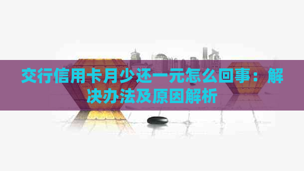 交行信用卡月少还一元怎么回事：解决办法及原因解析