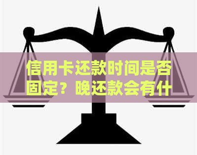 信用卡还款时间是否固定？晚还款会有什么影响？如何避免逾期还款？