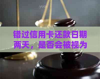 错过信用卡还款日期两天，是否会被视为逾期？解答一览