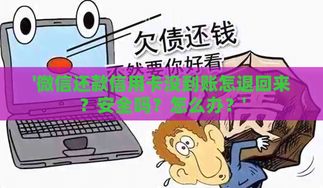 '微信还款信用卡没到账怎退回来？安全吗？怎么办？'