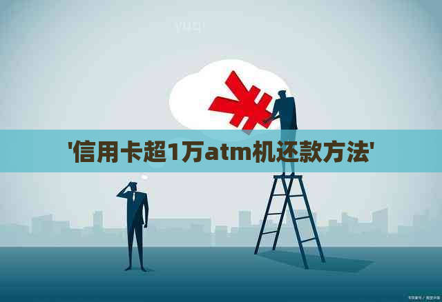 '信用卡超1万atm机还款方法'