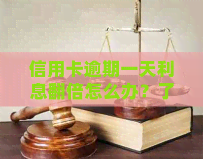 信用卡逾期一天利息翻倍怎么办？了解详细解决办法和预防措