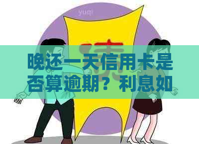 晚还一天信用卡是否算逾期？利息如何计算？对信用有何影响？