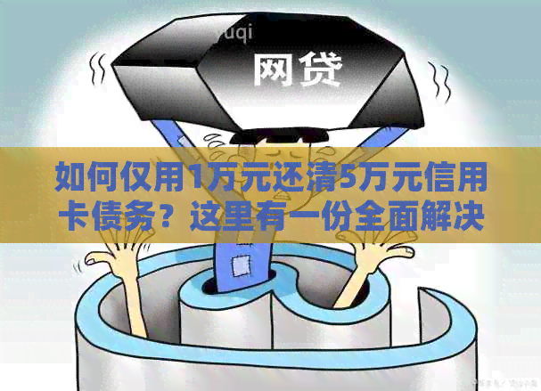 如何仅用1万元还清5万元信用卡债务？这里有一份全面解决方案！