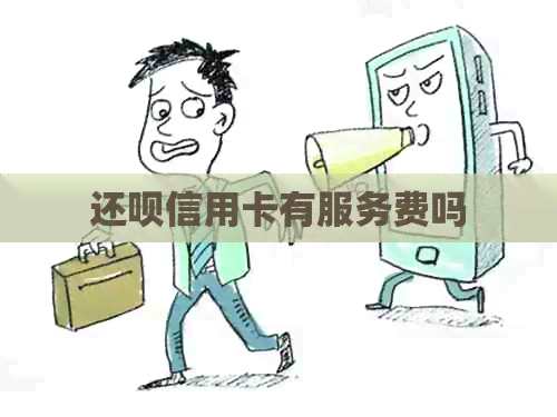 还呗信用卡有服务费吗