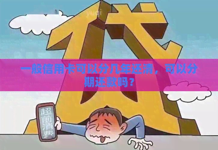 一般信用卡可以分几年还清，可以分期还款吗？