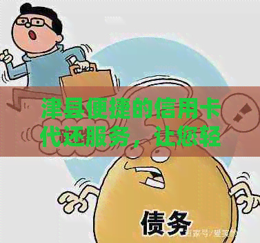 津县便捷的信用卡代还服务，让您轻松还款无压力