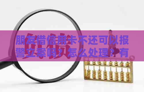 朋友借信用卡不还可以报警立案吗？怎么处理？有借条的情况下有用吗？