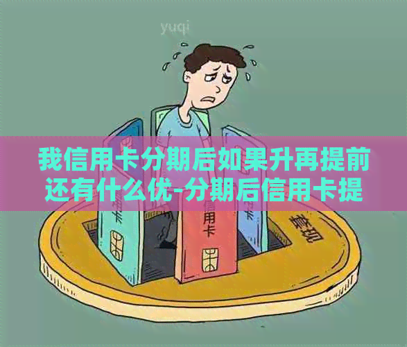 我信用卡分期后如果升再提前还有什么优-分期后信用卡提前还款还有手续费吗