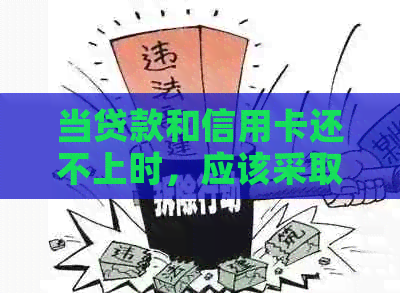 当贷款和信用卡还不上时，应该采取哪些措？