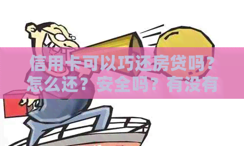 信用卡可以巧还房贷吗？怎么还？安全吗？有没有手续费？