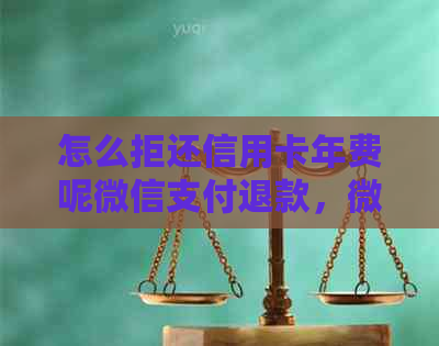 怎么拒还信用卡年费呢微信支付退款，微信还信用卡免手续费吗？