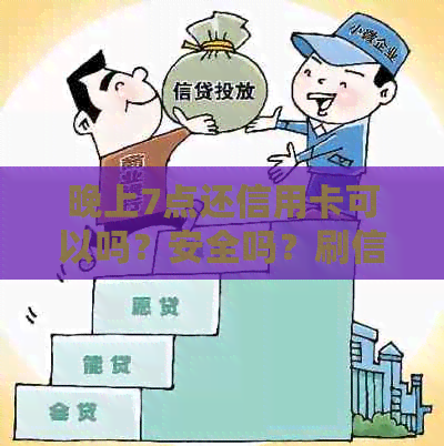 晚上7点还信用卡可以吗？安全吗？刷信用卡是次日到账吗？