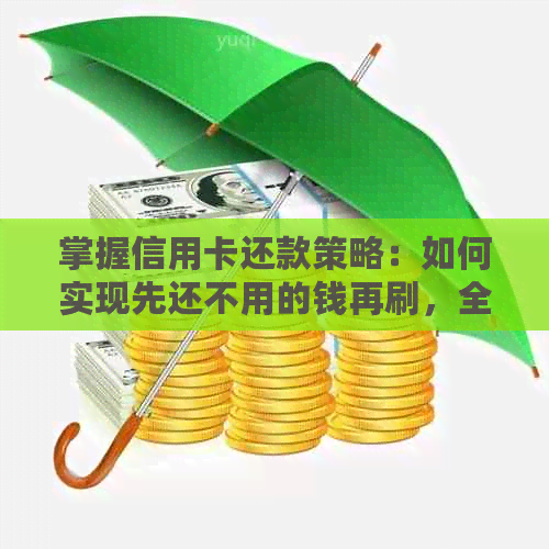 掌握信用卡还款策略：如何实现先还不用的钱再刷，全面提升用卡体验