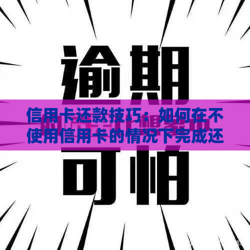 信用卡还款技巧：如何在不使用信用卡的情况下完成还款并继续消费