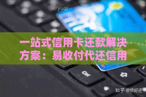 一站式信用卡还款解决方案：易收付代还信用卡详细操作指南及优势解析