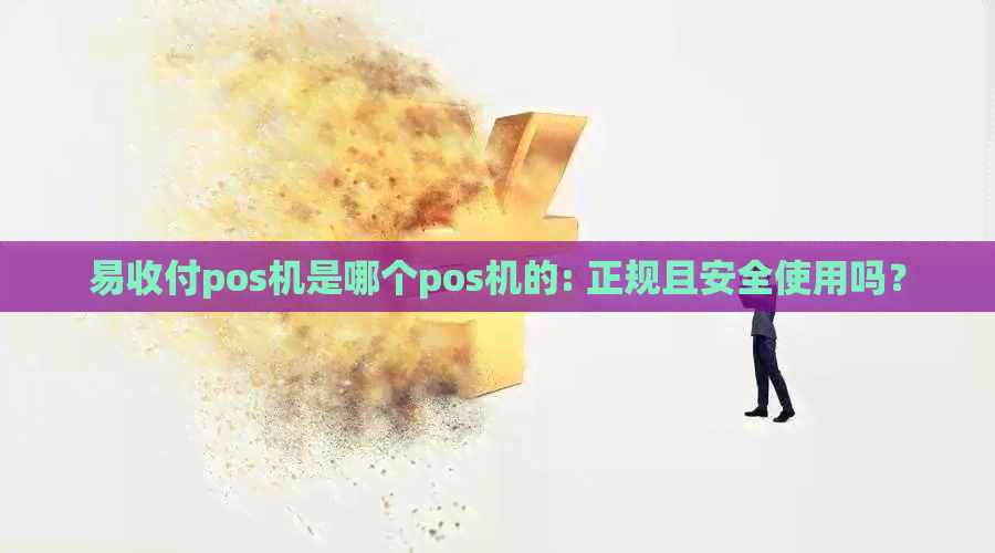 易收付pos机是哪个pos机的: 正规且安全使用吗？