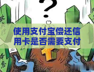 使用支付宝偿还信用卡是否需要支付手续费？