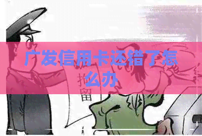 广发信用卡还错了怎么办