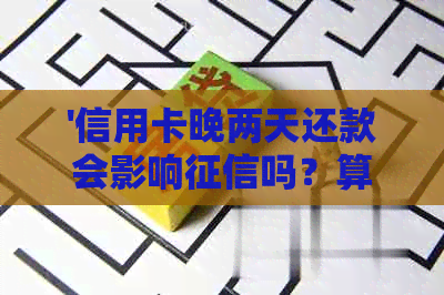 '信用卡晚两天还款会影响吗？算逾期吗？有利息吗？'