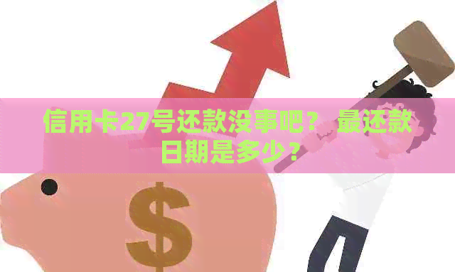 信用卡27号还款没事吧？ 最还款日期是多少？