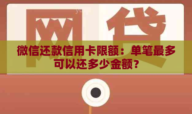 微信还款信用卡限额：单笔最多可以还多少金额？