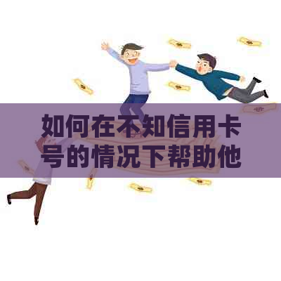 如何在不知信用卡号的情况下帮助他人还款？完整解决方案大公开！