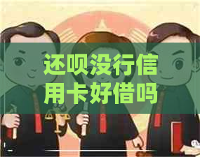 还呗没行信用卡好借吗