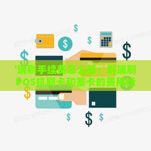 '瑞刷手续费怎么算：刷瑞刷POS机刷卡和蓄卡的费用标准'