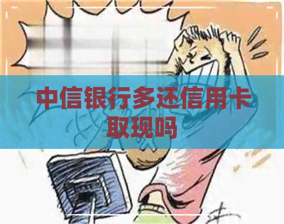 中信银行多还信用卡取现吗