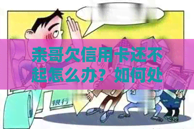 亲哥欠信用卡还不起怎么办？如何处理这种情况？