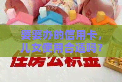 婆婆办的信用卡，儿女使用合适吗？安全性如何保障？