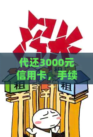 代还3000元信用卡，手续费多少：一个月需多少钱以及需要多少本金