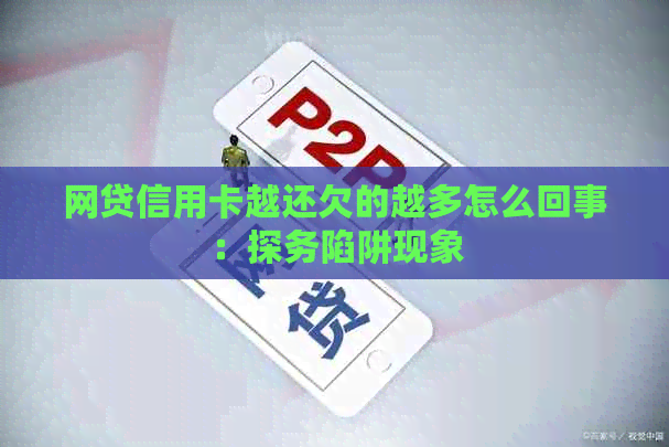 网贷信用卡越还欠的越多怎么回事：探务陷阱现象