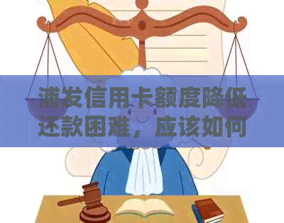 浦发信用卡额度降低还款困难，应该如何应对？