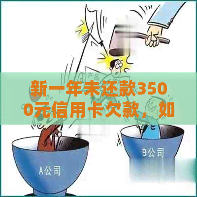 新一年未还款3500元信用卡欠款，如何解决信用问题？